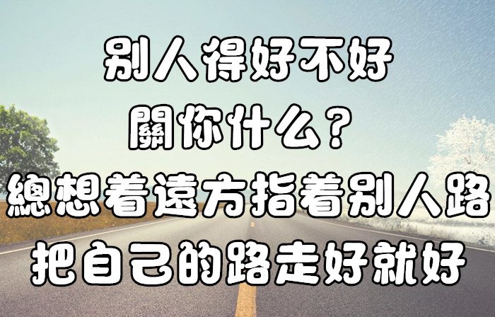 別人過得好不好 關你什麼事！別總想着去遠方指着別人的路， 把自己的路走好就好