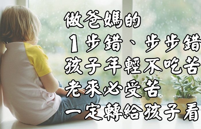 做爸媽的，1步錯、步步錯，孩子年輕不吃苦、老來必受苦，一定轉給孩子看