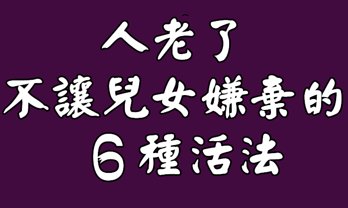 人老了，不讓兒女嫌棄的6種活法