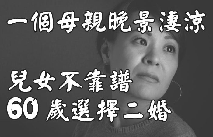 一個母親晚景淒涼的因與果：「兒女不靠譜，60歲選擇二婚」