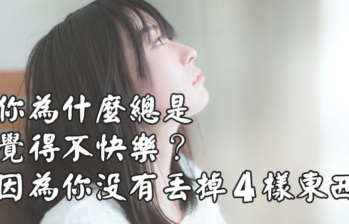 你為什麼總是覺得不快樂？因為你沒有丟掉4樣東西