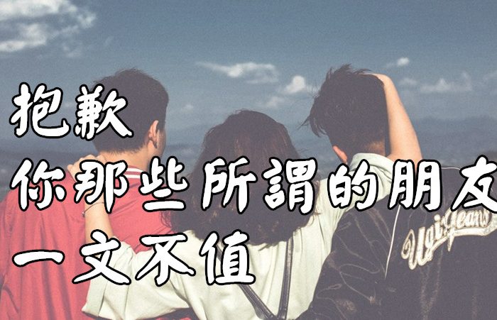 抱歉，你那些所謂的“朋友”，一文不值