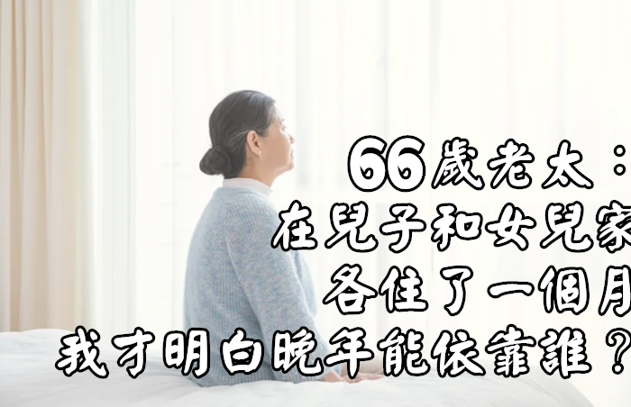 66歲老太：在兒子和女兒家各住了一個月，我才明白晚年能依靠誰？