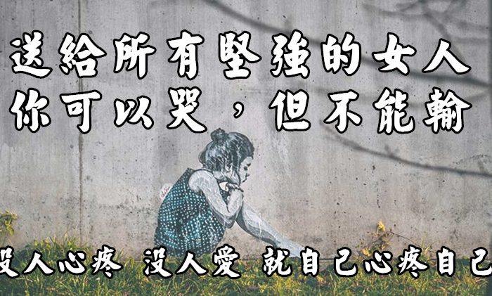 知道你很累、也很委屈，送給所有堅強的女人：你可以哭，但不能輸，沒人心疼、沒人愛，就自己心疼自己