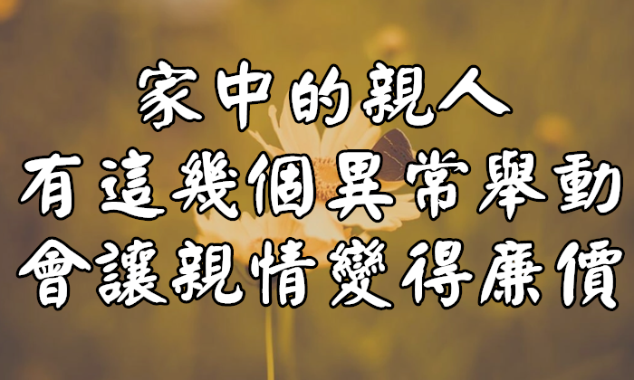 家中的親人，有這幾個異常舉動，會讓親情變得“廉價”