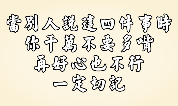 當別人說這四件事時，你千萬不要多嘴，再好心也不行，一定切記！