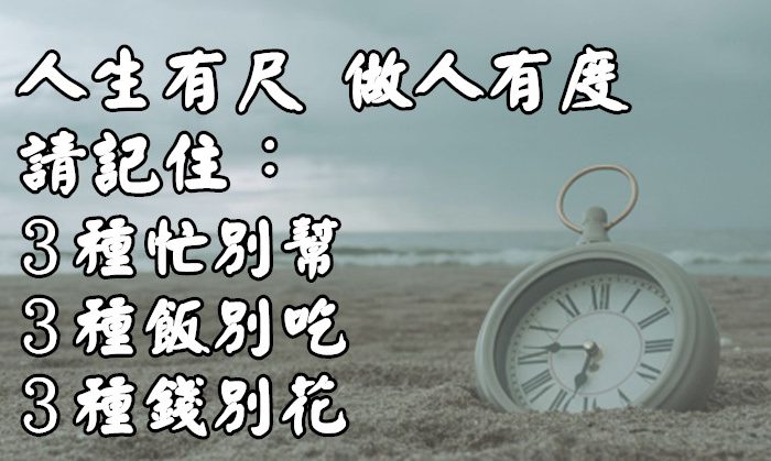 人生有尺 做人有度！請記住：３種忙別幫 ３種飯別吃 ３種錢別花（句句在理）