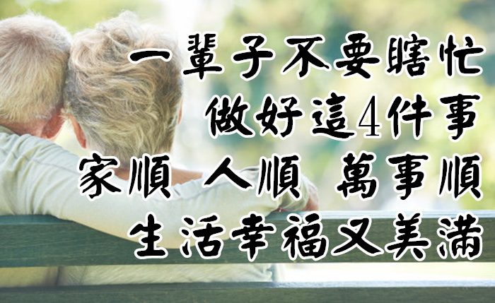 一輩子不要瞎忙！做好這「4件事」 家順、人順、萬事順， 生活幸福又美滿