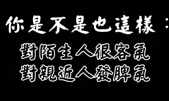 你是不是也這樣：對陌生人很客氣，對親近人發脾氣?