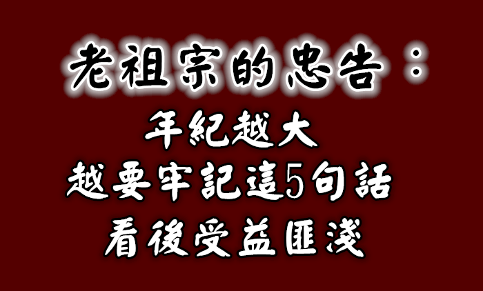 老祖宗的忠告：年紀越大越要牢記這5句話，看後受益匪淺