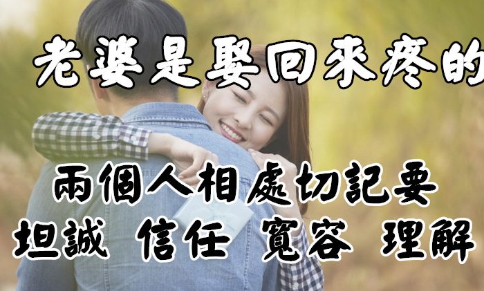 老婆，是娶回來疼的 ，兩個人相處切記要坦誠、信任、寬容、理解