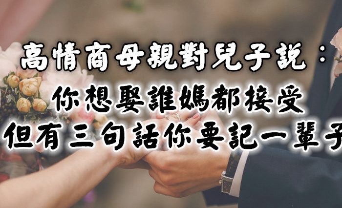 高情商母親對兒子說：你想娶誰媽都接受，但有三句話你要記一輩子