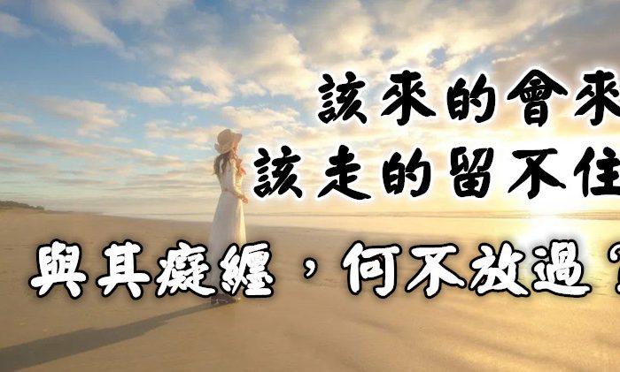 該來的會來，該走的留不住。與其癡纏，何不放過？